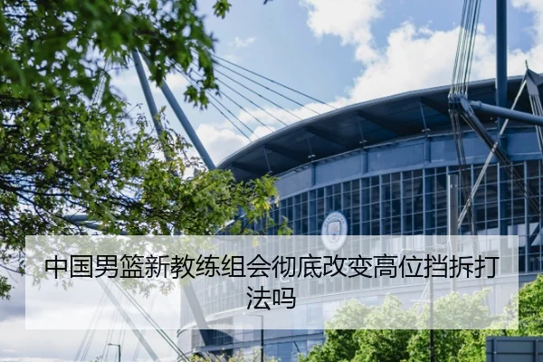 中国男篮新教练组会彻底改变高位挡拆打法吗