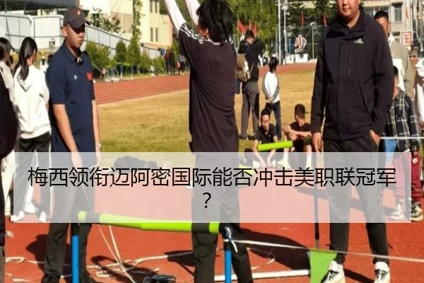 梅西领衔迈阿密国际能否冲击美职联冠军？